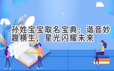 孙姓宝宝取名宝典:谐音妙趣横生,星光闪耀未来