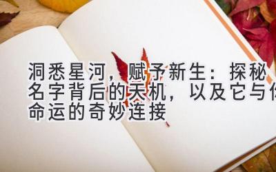 洞悉星河,赋予新生:探秘名字背后的天机,以及它与你命运的奇妙连接
