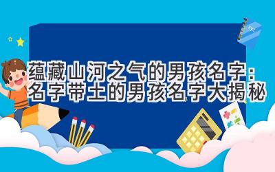 蕴藏山河之气的男孩名字:名字带土的男孩名字大揭秘