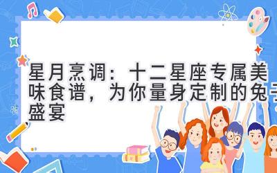 星月烹调:十二星座专属美味食谱,为你量身定制的兔子盛宴