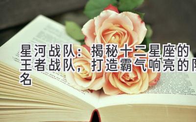 星河战队:揭秘十二星座的王者战队,打造霸气响亮的队名