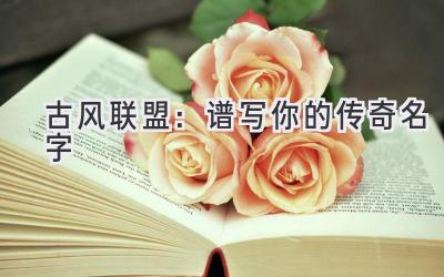 古风联盟:谱写你的传奇名字