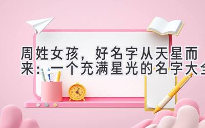 周姓女孩,好名字从天星而来:一个充满星光的名字大全