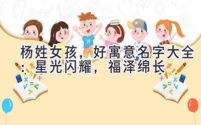 杨姓女孩，好寓意名字大全：星光闪耀，福泽绵长