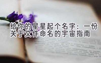   给你的星星起个名字：一份关于文件命名的宇宙指南 