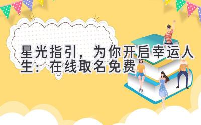   星光指引，为你开启幸运人生：在线取名免费 