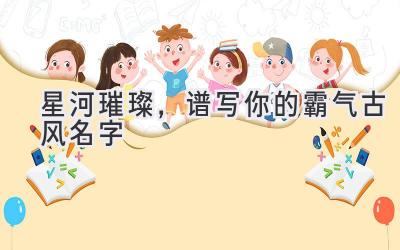 星河璀璨,谱写你的霸气古风名字