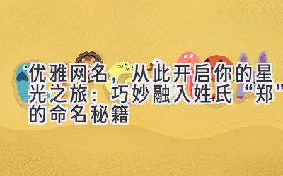   优雅网名，从此开启你的星光之旅：巧妙融入姓氏“郑”的命名秘籍 