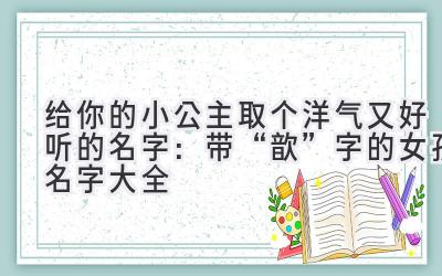 给你的小公主取个洋气又好听的名字：带“歆”字的女孩名字大全 