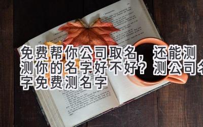 免费帮你公司取名,还能测测你的名字好不好?测公司名字免费测名字
