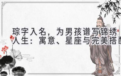 琮字入名,为男孩谱写锦绣人生:寓意、星座与完美搭配