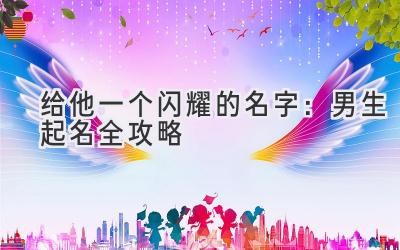 给他一个闪耀的名字:男生起名全攻略