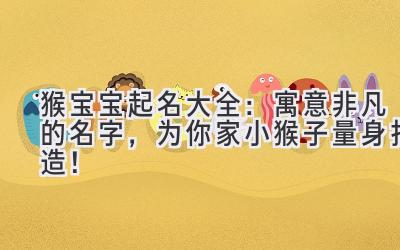 猴宝宝起名大全:寓意非凡的名字,为你家小猴子量身打造!