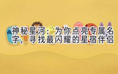 神秘星河:为你点亮专属名字,寻找最闪耀的星宿伴侣