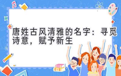唐姓古风清雅的名字:寻觅诗意,赋予新生