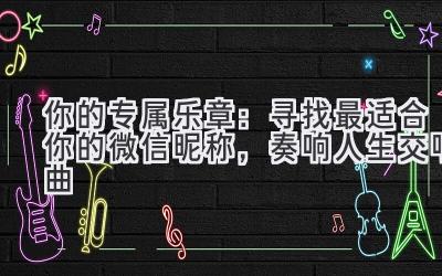 你的专属乐章:寻找最适合你的微信昵称,奏响人生交响曲