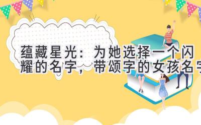 蕴藏星光:为她选择一个闪耀的名字,带颂字的女孩名字