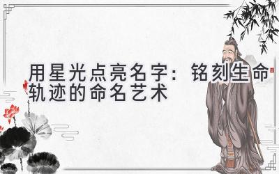 用星光点亮名字:铭刻生命轨迹的命名艺术