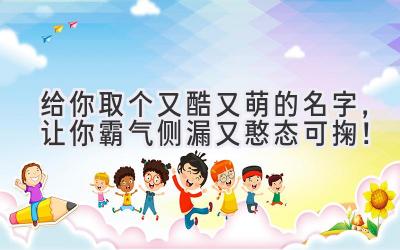 给你取个又酷又萌的名字,让你霸气侧漏又憨态可掬!