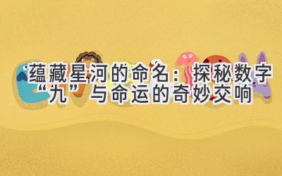 蕴藏星河的命名:探秘数字“九”与命运的奇妙交响