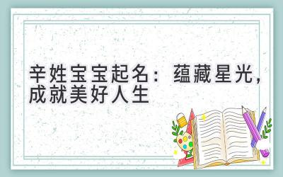辛姓宝宝起名:蕴藏星光,成就美好人生