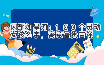 闪耀如星河:100个灵动女孩名字,寓意富贵吉祥
