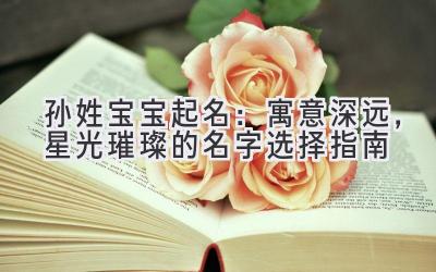 孙姓宝宝起名:寓意深远,星光璀璨的名字选择指南