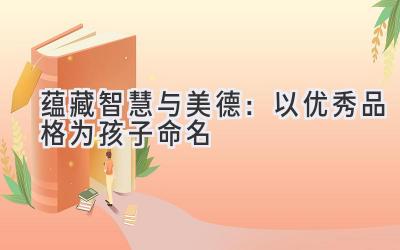 蕴藏智慧与美德:以优秀品格为孩子命名