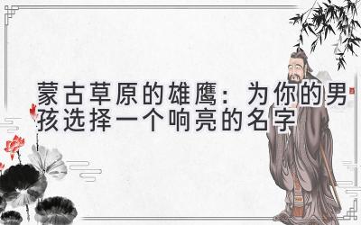 蒙古草原的雄鹰:为你的男孩选择一个响亮的名字
