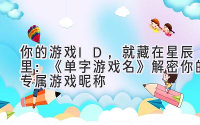  你的游戏ID，就藏在星辰里：《单字游戏名》解密你的专属游戏昵称 