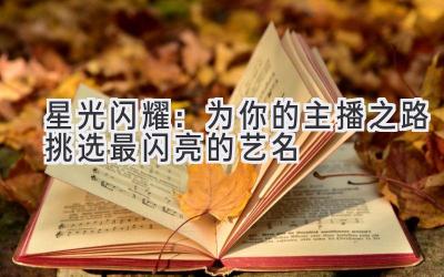 星光闪耀:为你的主播之路挑选最闪亮的艺名