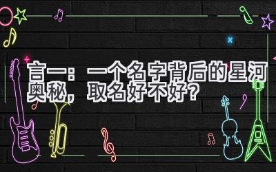 言一:一个名字背后的星河奥秘,取名好不好?