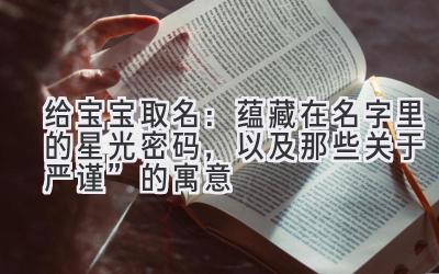 给宝宝取名:蕴藏在名字里的星光密码,以及那些关于“严谨”的寓意