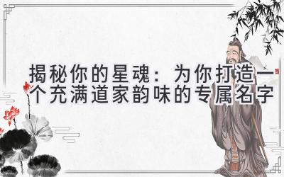 揭秘你的星魂:为你打造一个充满道家韵味的专属名字