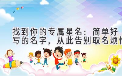 找到你的专属星名:简单好写的名字,从此告别取名烦恼