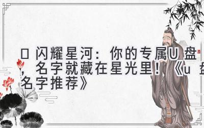  ✨闪耀星河：你的专属U盘，名字就藏在星光里！《u盘名字推荐》