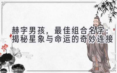 赫字男孩,最佳组合名字:揭秘星象与命运的奇妙连接
