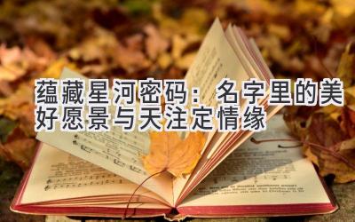  蕴藏星河密码：名字里的美好愿景与天注定情缘 