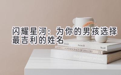 闪耀星河:为你的男孩选择最吉利的姓名