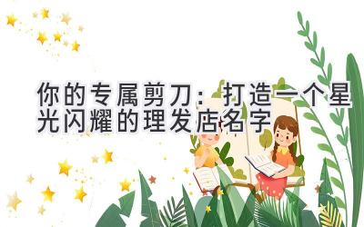 你的专属剪刀:打造一个星光闪耀的理发店名字
