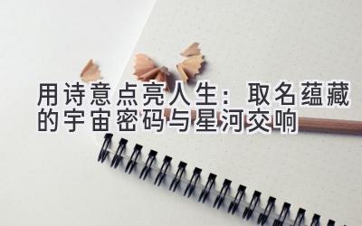 用诗意点亮人生:取名蕴藏的宇宙密码与星河交响