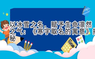 以冰雪之名,赋予生命凛然之气:《寒字取名的寓意》揭秘