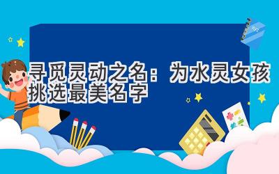 寻觅灵动之名:为水灵女孩挑选最美名字
