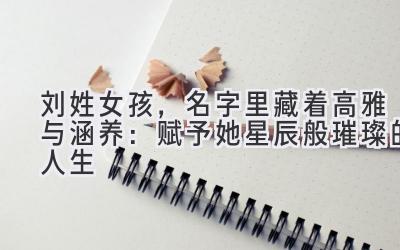 刘姓女孩,名字里藏着高雅与涵养:赋予她星辰般璀璨的人生