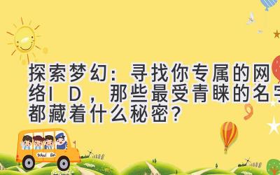 探索梦幻:寻找你专属的网络ID,那些最受青睐的名字都藏着什么秘密?