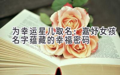 为幸运星儿取名:嘉妤女孩名字蕴藏的幸福密码