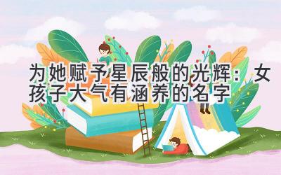 为她赋予星辰般的光辉:女孩子大气有涵养的名字