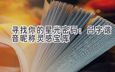  寻找你的星光密码：吕字谐音昵称灵感宝库 