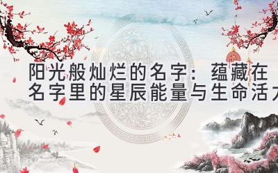  阳光般灿烂的名字：蕴藏在名字里的星辰能量与生命活力 