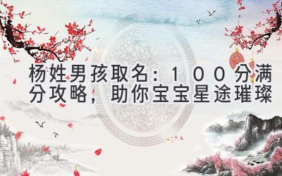 杨姓男孩取名：100分满分攻略，助你宝宝星途璀璨